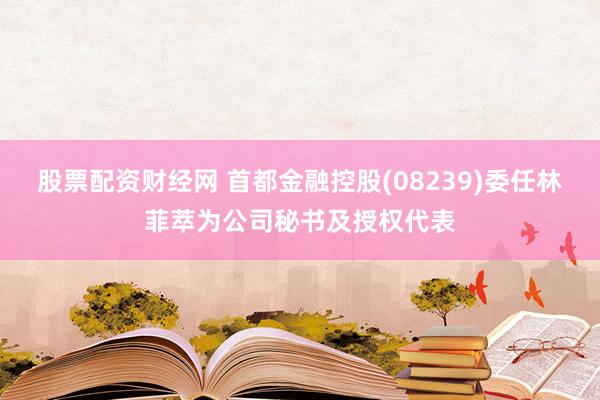 股票配资财经网 首都金融控股(08239)委任林菲萃为公司秘书及授权代表