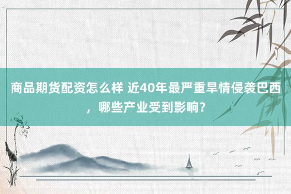 商品期货配资怎么样 近40年最严重旱情侵袭巴西，哪些产业受到影响？