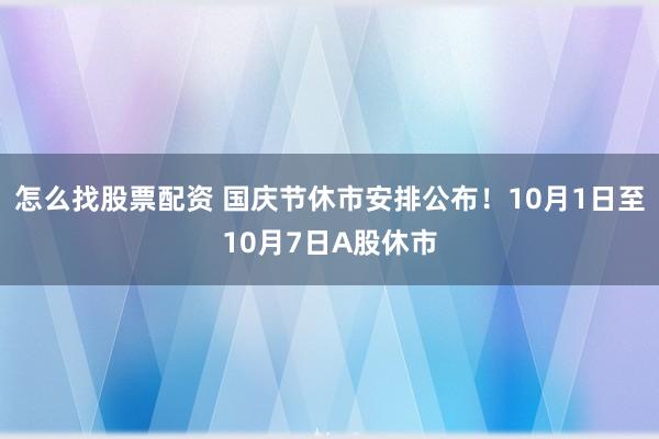 怎么找股票配资 国庆节休市安排公布！10月1日至10月7日A股休市