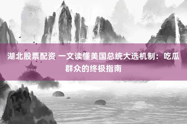 湖北股票配资 一文读懂美国总统大选机制：吃瓜群众的终极指南