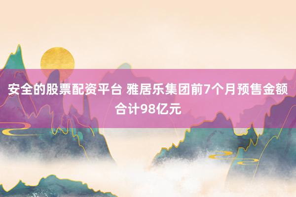 安全的股票配资平台 雅居乐集团前7个月预售金额合计98亿元